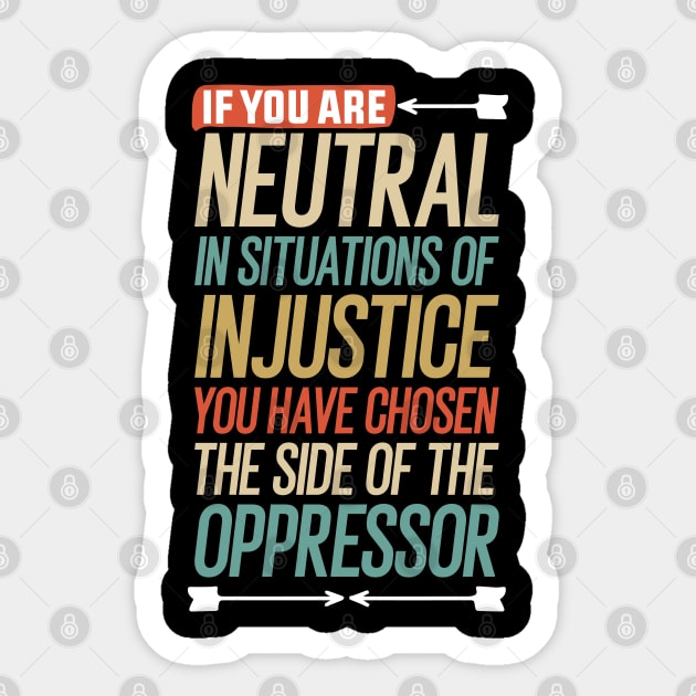 If you are neutral in situations of injustice you have chosen the side of the oppressor Sticker by Mr_tee